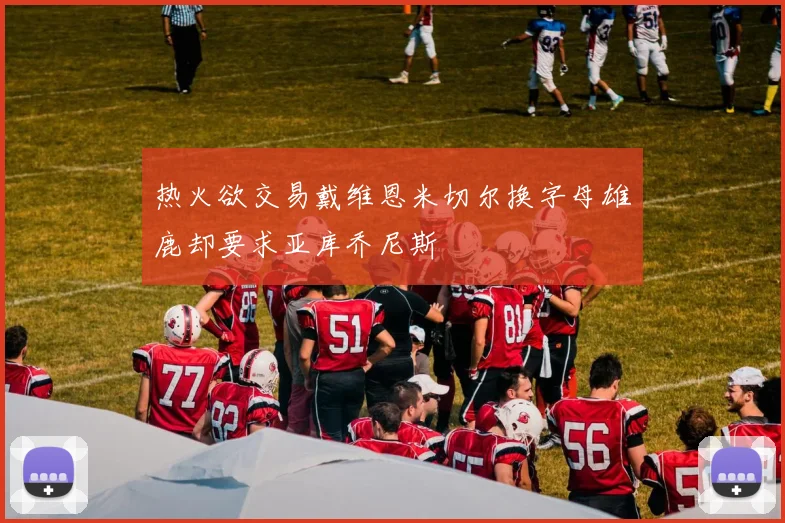 热火欲交易戴维恩米切尔换字母雄鹿却要求亚库乔尼斯