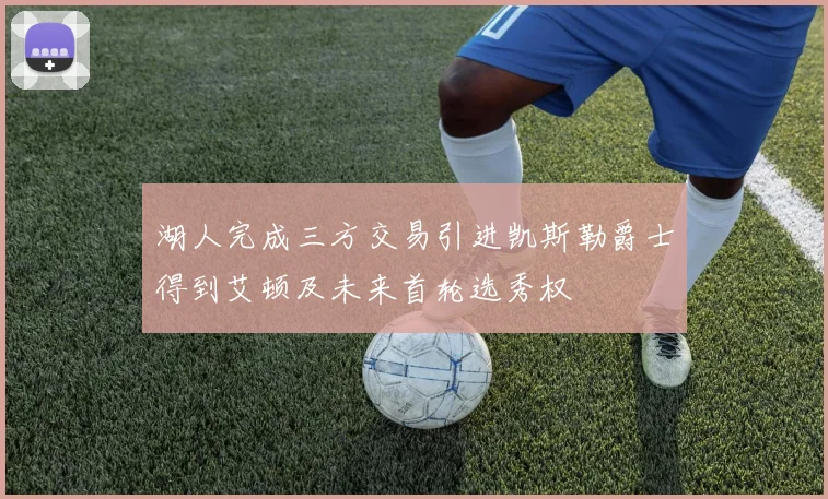 湖人完成三方交易引进凯斯勒爵士得到艾顿及未来首轮选秀权