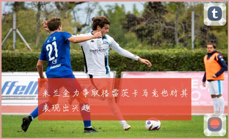 米兰全力争取格雷茨卡马竞也对其表现出兴趣