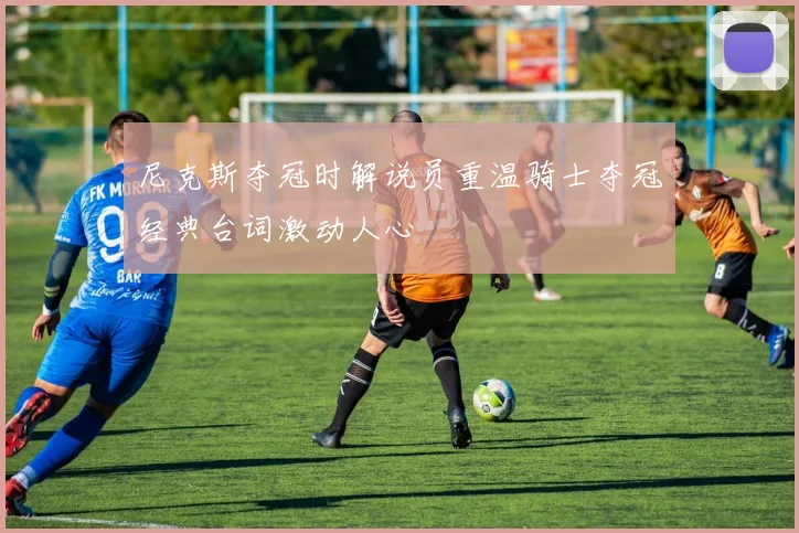 尼克斯夺冠时解说员重温骑士夺冠经典台词激动人心