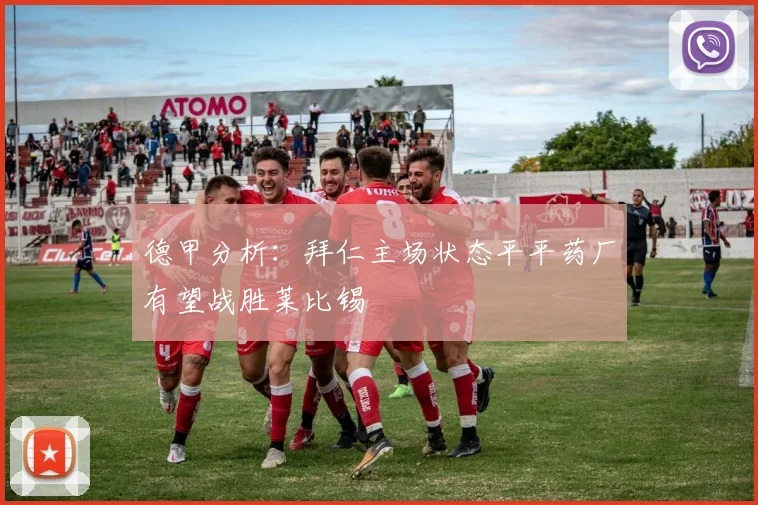 德甲分析：拜仁主场状态平平药厂有望战胜莱比锡