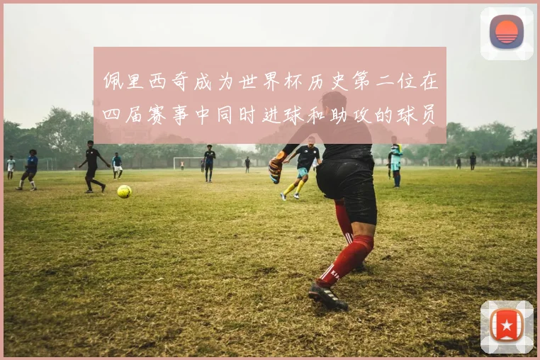 佩里西奇成为世界杯历史第二位在四届赛事中同时进球和助攻的球员仅次于梅西