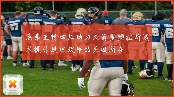 范弗里特回归助力火箭重塑挡拆战术提升进攻效率的关键所在